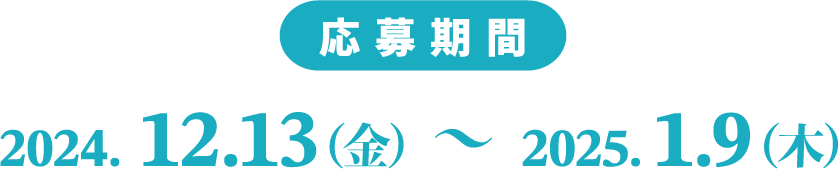 応募期間：2024年12月13日（金）〜2025年1月9日（木）