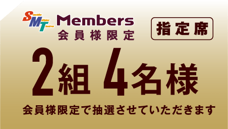 【SMT Members会員様限定】指定席ペアチケット2組4名様にプレゼント！