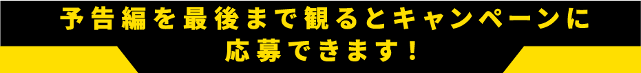 予告編を最後まで見るとキャンペーンに応募できます。