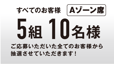 【すべてのお客様】Aゾーン席プレゼント！