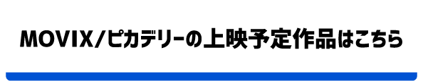 MOVIX/ピカデリーの上映予定作品はこちら