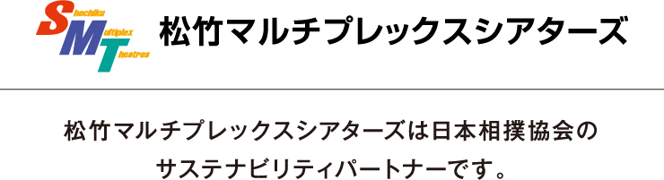 松竹マルチプレックスシアターズ｜松竹マルチプレックスシアターズは日本相撲協会の
        サステナビリティパートナーです。