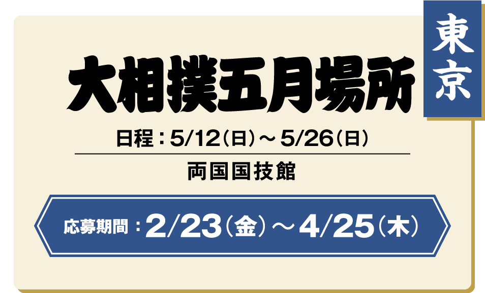 【東京】大相撲五月場所：日程 ： 5/12（日）〜5/26（日） / 両国国技館 / 応募期間 ：2/23（金）〜4/25（木）