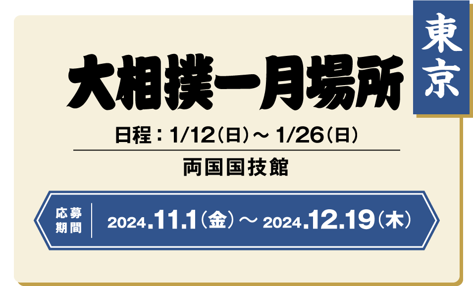 【東京】大相撲一月場所：日程 ： 1/12（日）〜1/26（日） / 両国国技館 / 応募期間 ：2024/11/1（金）〜2024/12/19（木）