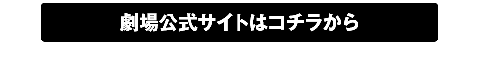 劇場公式サイトはコチラから